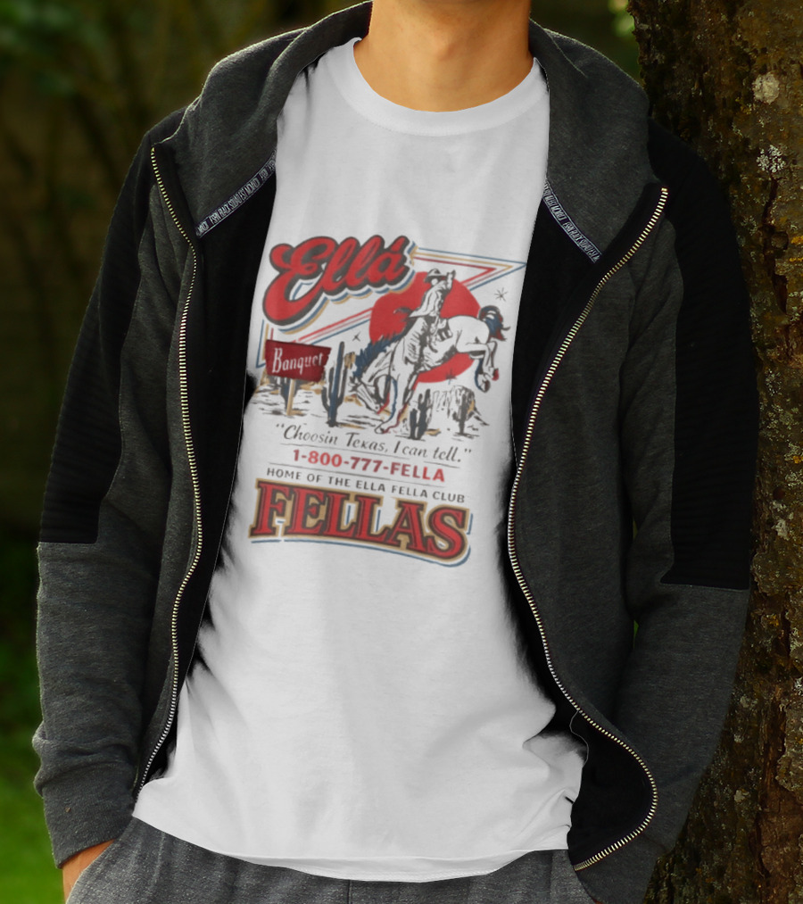 Ella Choosin Texas I Can Tell Home Of The Ella Fella Club Fellas 1 800 777 Fella T-Shirt