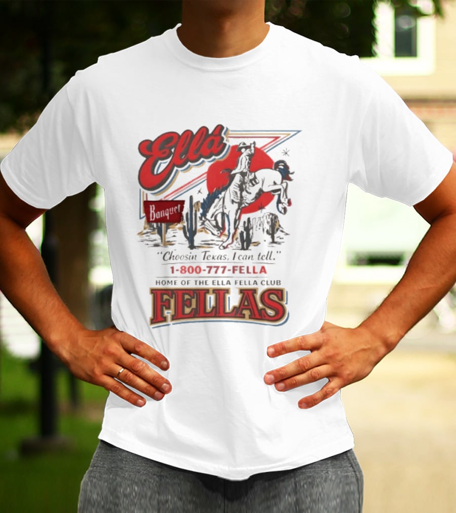 Ella Choosin Texas I Can Tell Home Of The Ella Fella Club Fellas 1 800 777 Fella T-Shirt