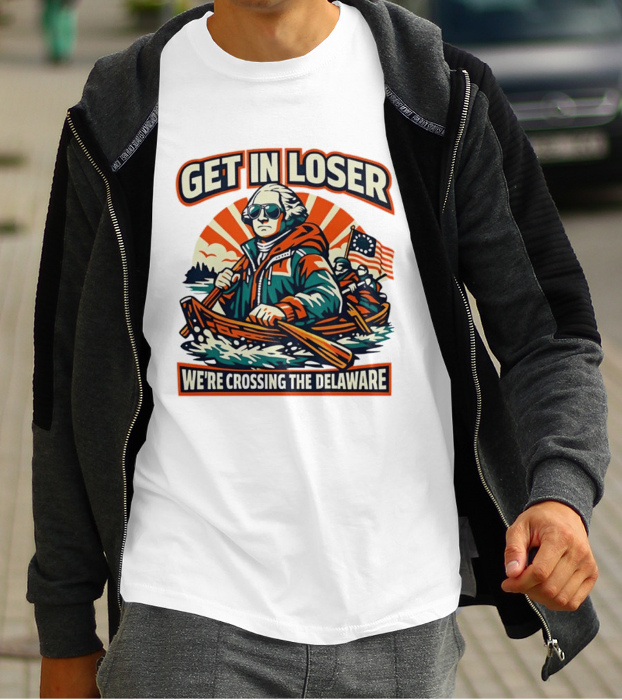 Get In Loser We're Crossing The Delaware Patriotic Humor T-Shirt