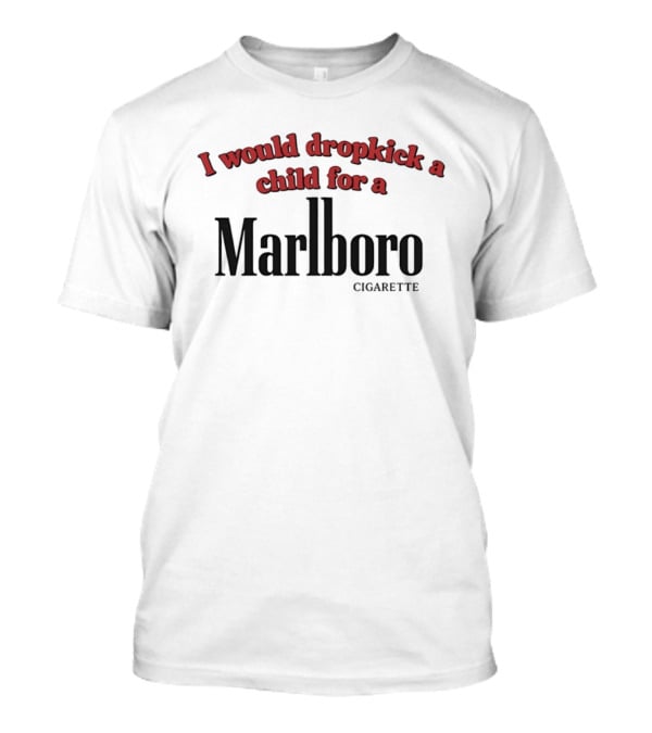 I Would Dropkick A Child For A Marlboro Cigarette T-Shirt