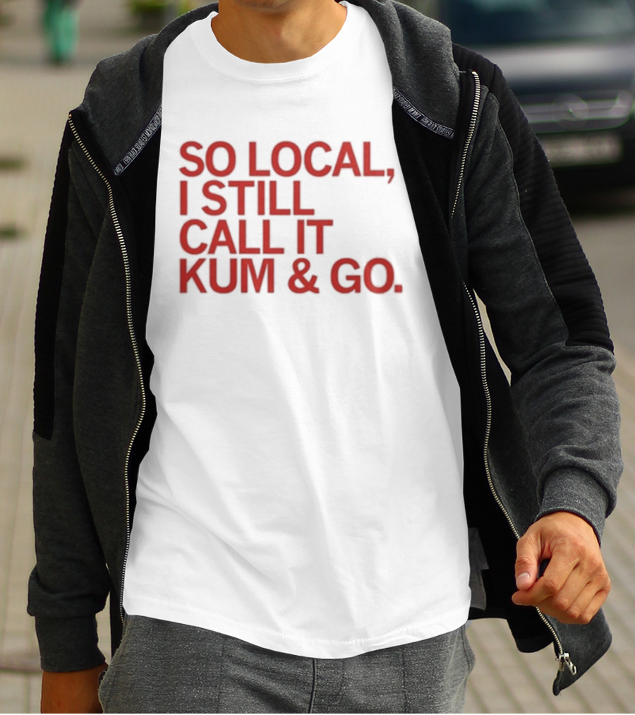 So Local I Still Call It Kum And Go T-Shirt