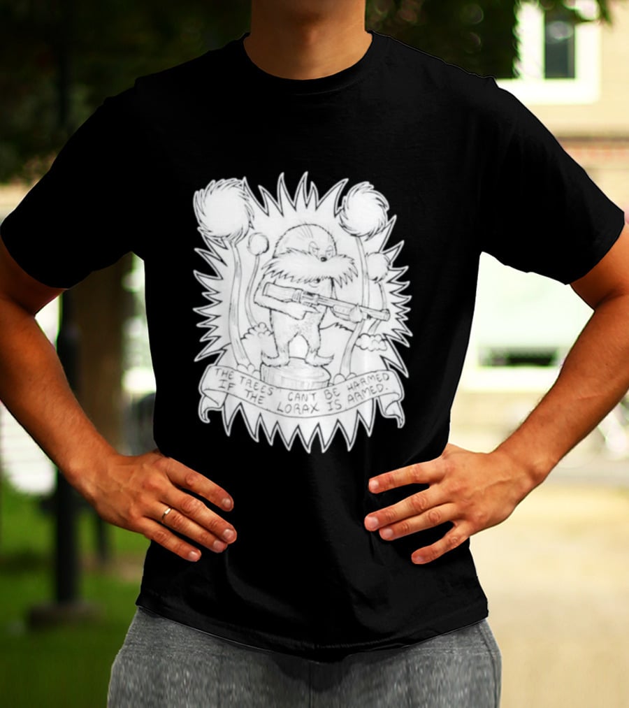 The Trees Can't Be Harmed If The Lorax Is Armed T-Shirt
