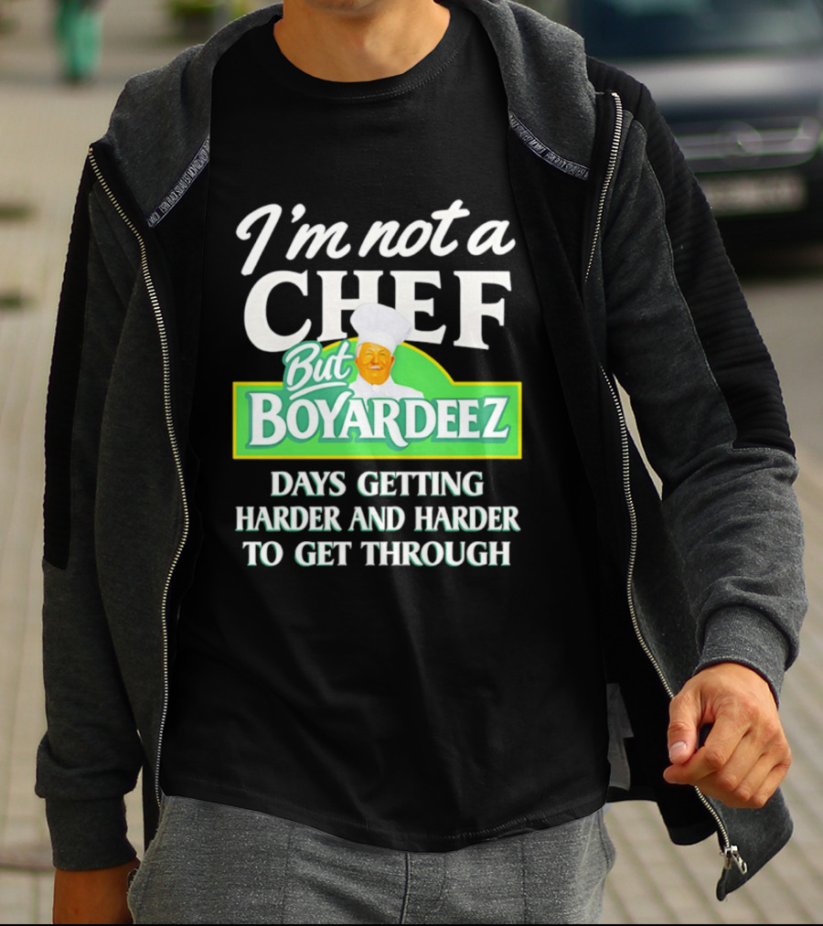 I'm Not A Chef But Boyardeez Days Getting Harder And Harder To Get Through Chef T-Shirt