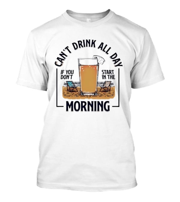 Can't Drink All Day If You Don't Start In The Morning Beach Beer Glass T-Shirt