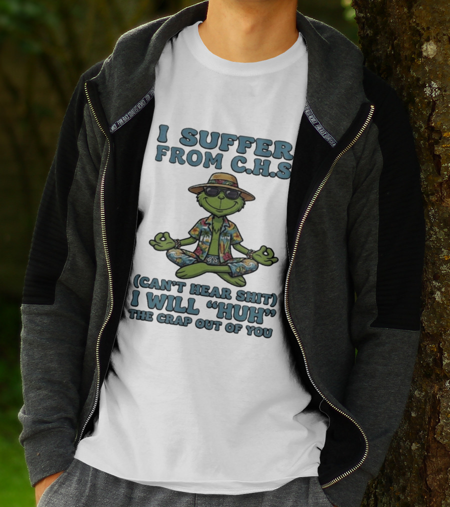 Grinch I Suffer From C H S Can't Hear Shit I Will Huh The Crap Out Of You T-Shirt