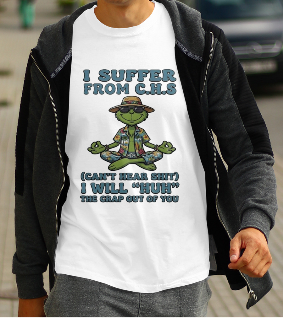 Grinch I Suffer From C H S Can't Hear Shit I Will Huh The Crap Out Of You T-Shirt