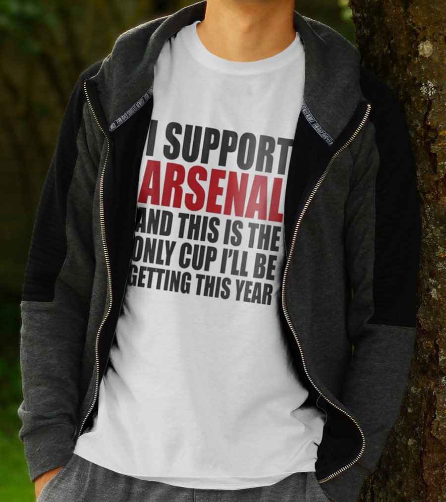 I Support Arsenal And This Is The Only Cup I'll Be Getting This Year T-Shirt
