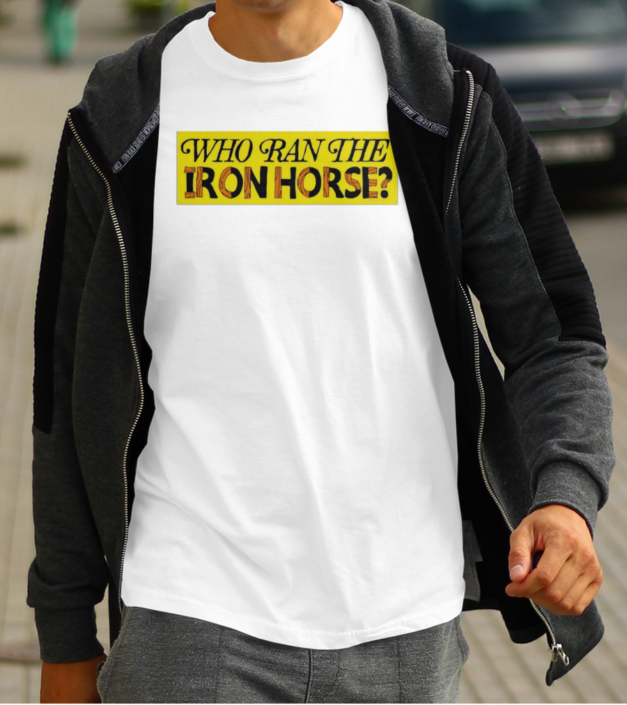 Who Ran The Iron Horse? T-Shirt