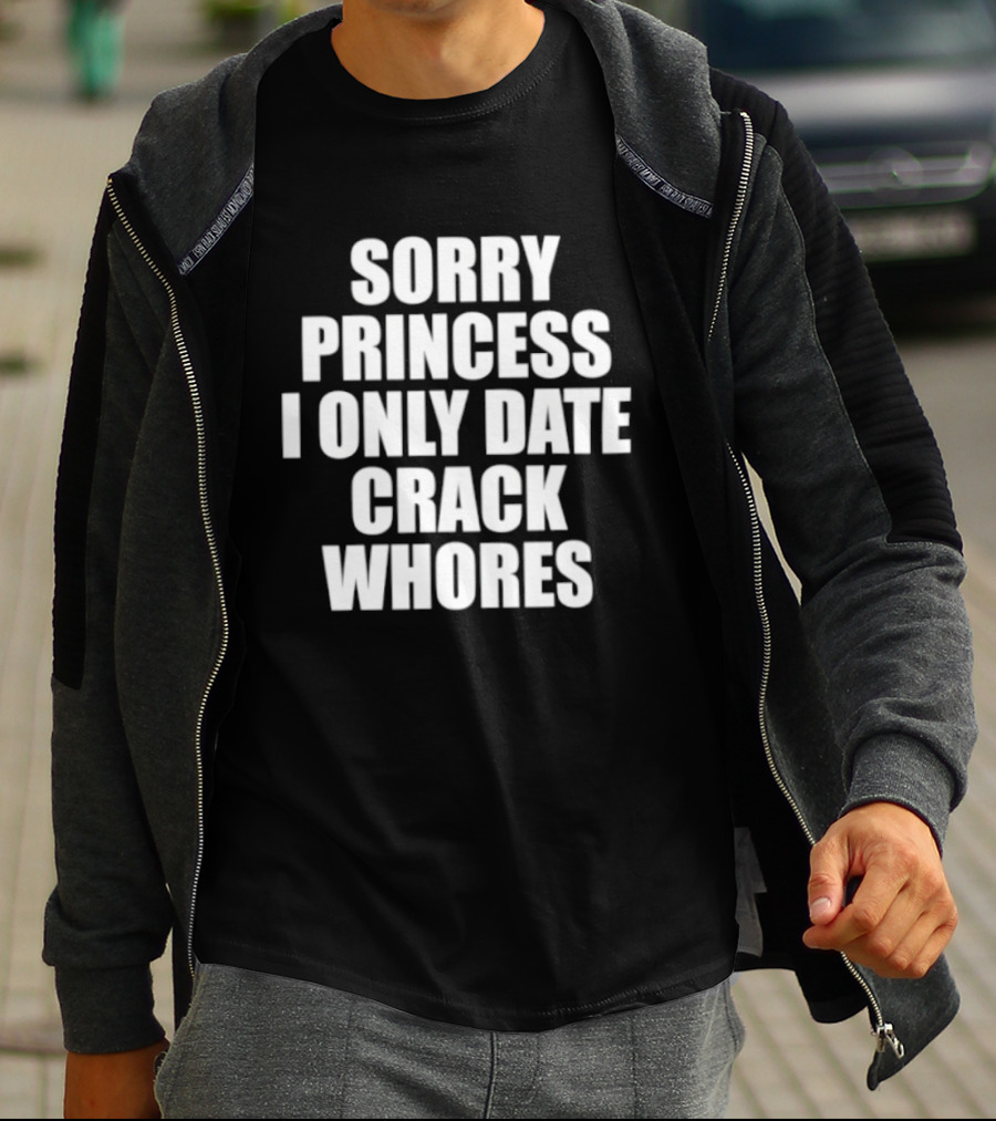 Sorry Princess I Only Date Crack Whores T-Shirt