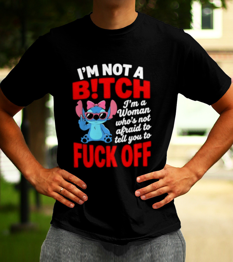I'm Not A B!tch I'm A Woman Who's Not Afraid To Tell You To F*ck Off Stitch T-Shirt