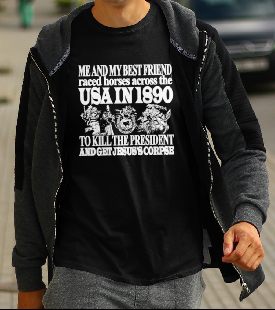 Me And My Best Friend Raced Horses Across The USA In 1890 To Kill The President And Get Jesus's Corpse T-Shirt