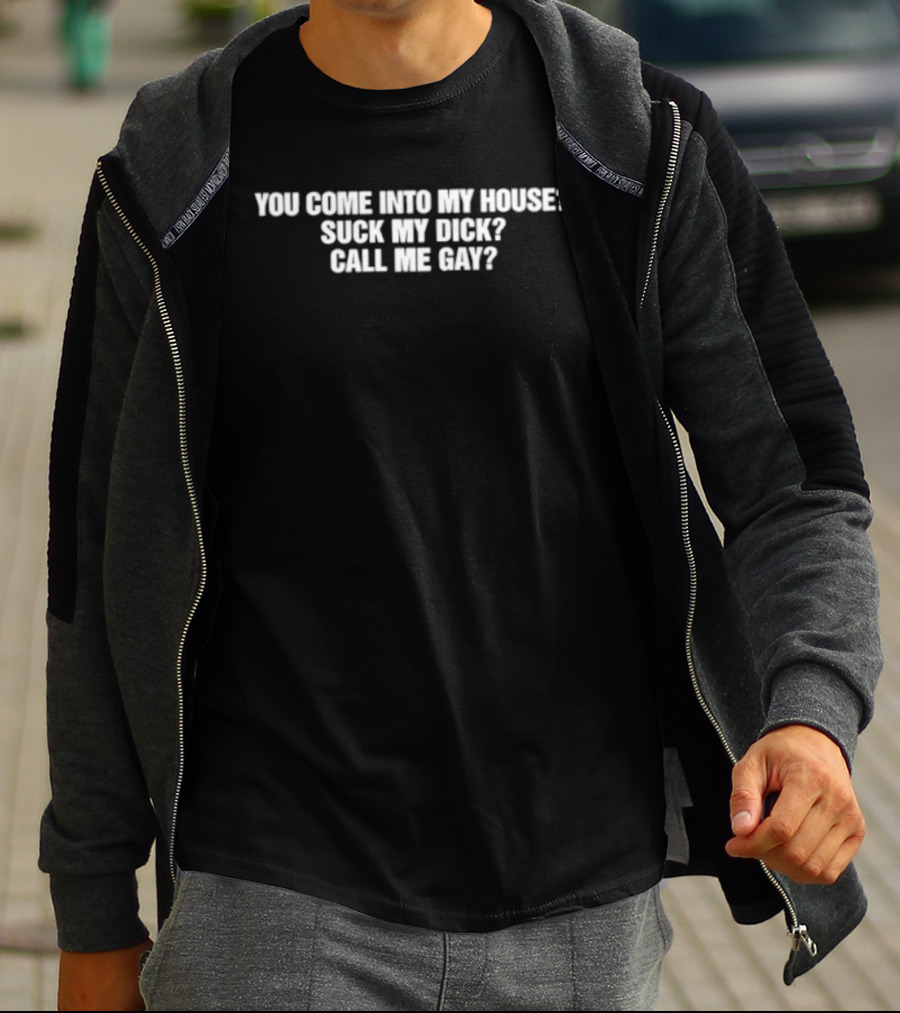 You Come Into My House Suck Call Me Gay T-Shirt