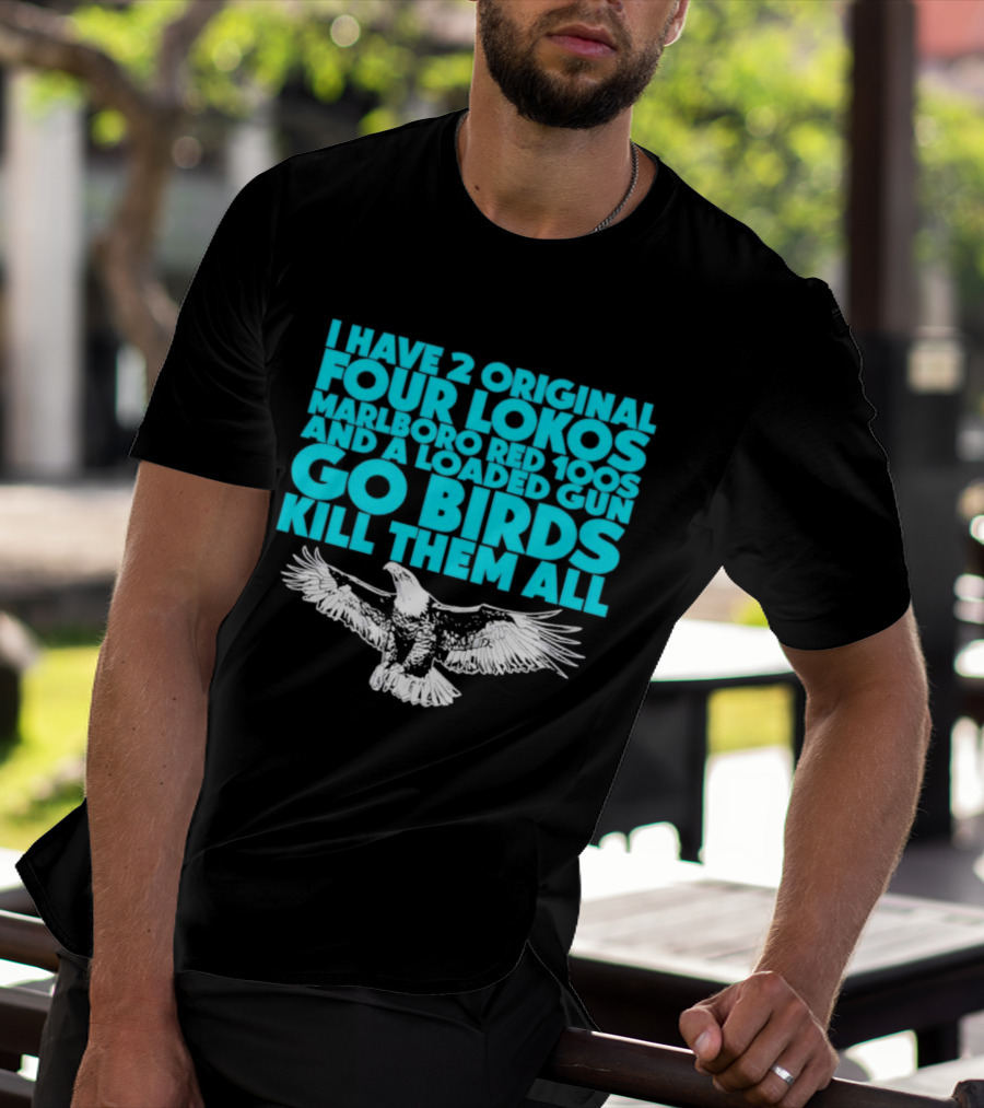 I Have 2 Original Four Lokos Marlboro Red 100s And A Loaded Gun Go Birds Kill Them All T-Shirt
