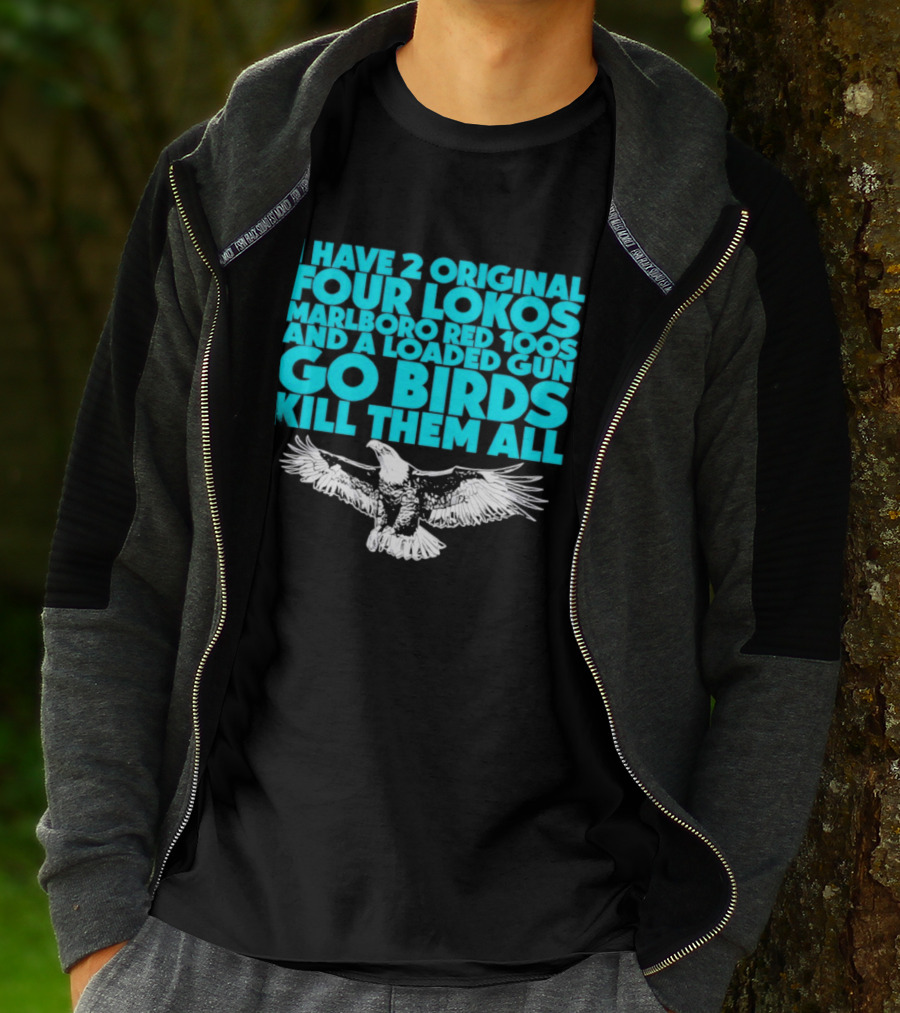 I Have 2 Original Four Lokos Marlboro Red 100s And A Loaded Gun Go Birds Kill Them All T-Shirt