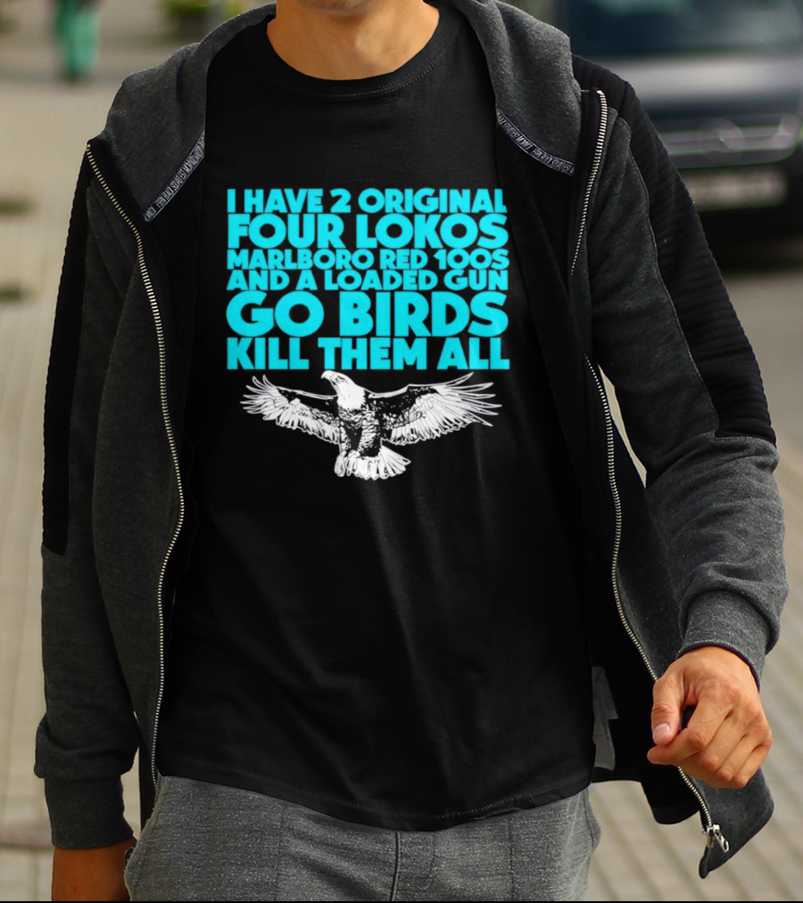 I Have 2 Original Four Lokos Marlboro Red 100s And A Loaded Gun Go Birds Kill Them All T-Shirt