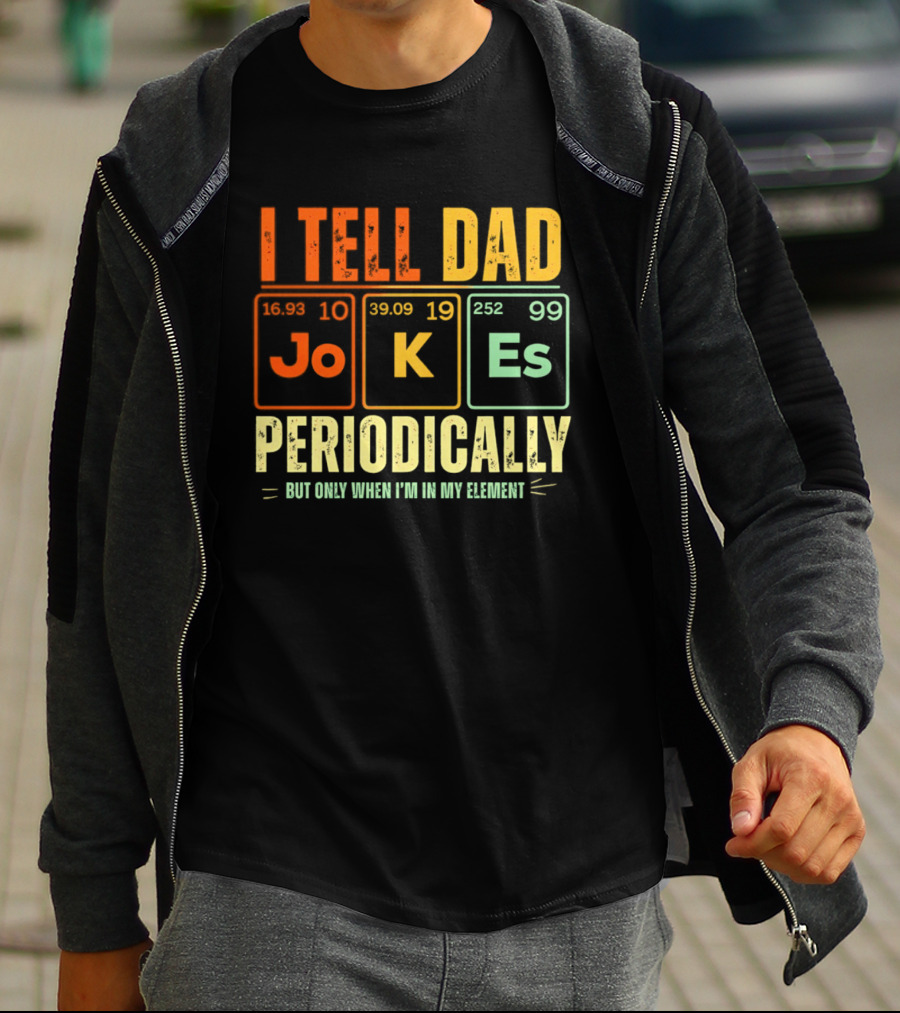 I Tell Dad Jokes Periodically But Only When I'm In My Element With Periodic Table Elements Joke K Es T-Shirt