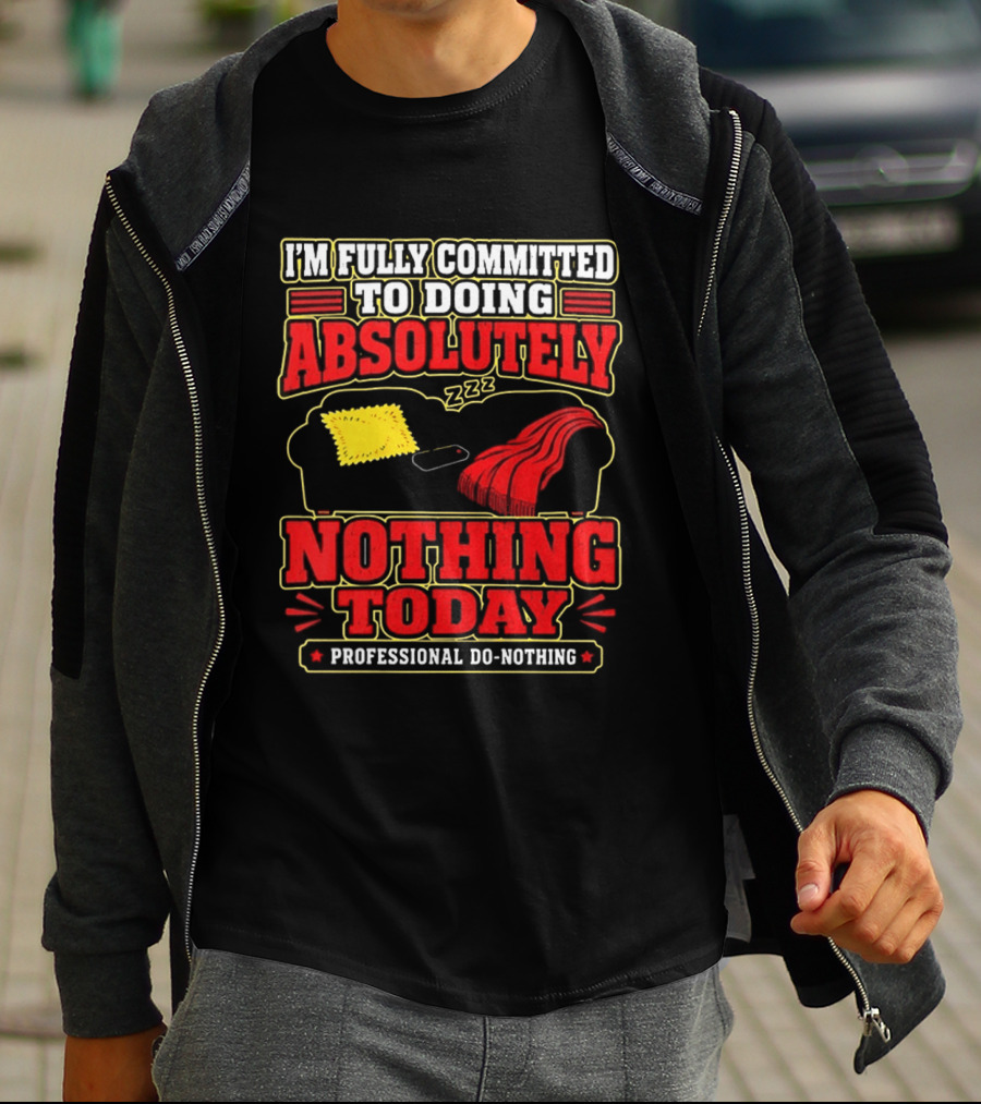 I'm Fully Committed To Doing Absolutely Nothing Today Professional Do Nothing Zzz T-Shirt