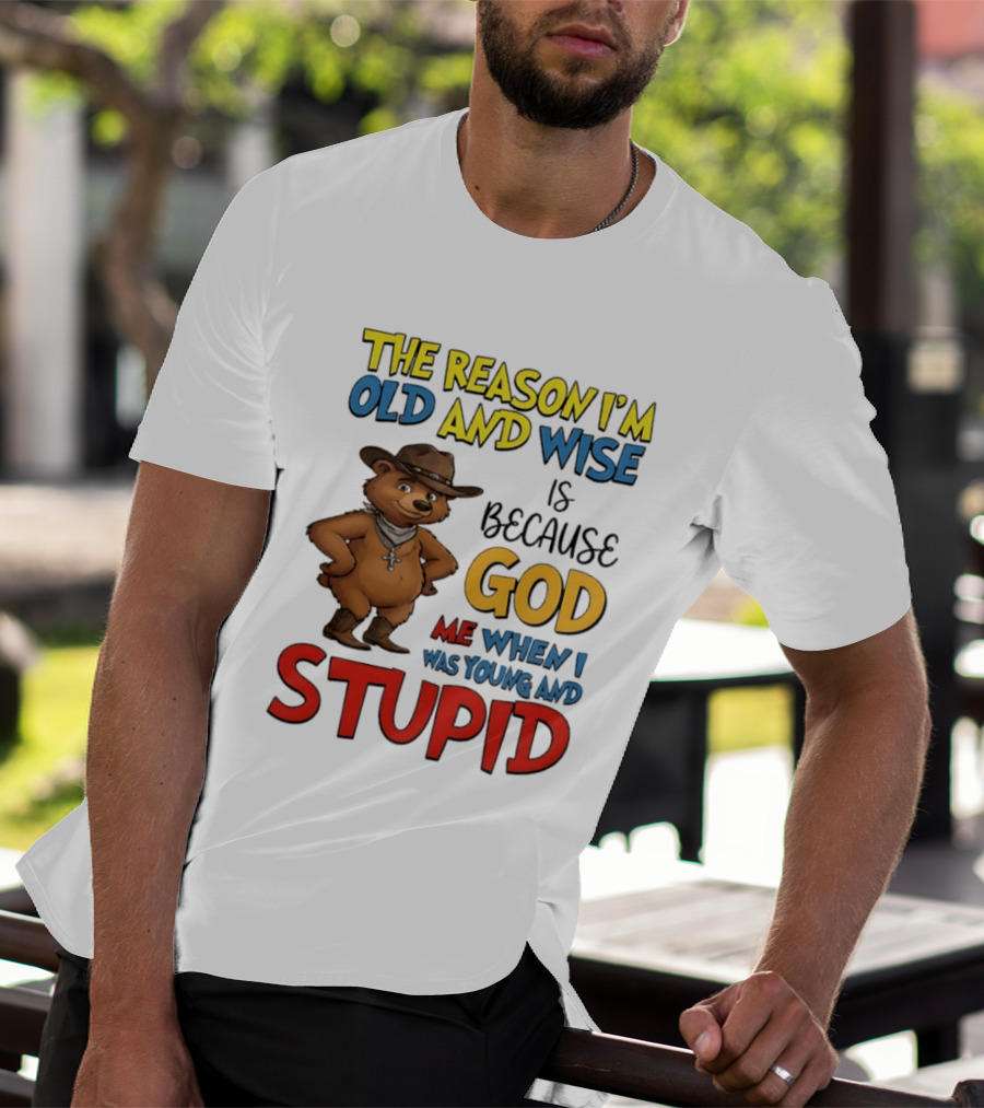 The Reason I'm Old And Wise Is Because God Me When I Was Young And Stupid Bears Cowboy T-Shirt