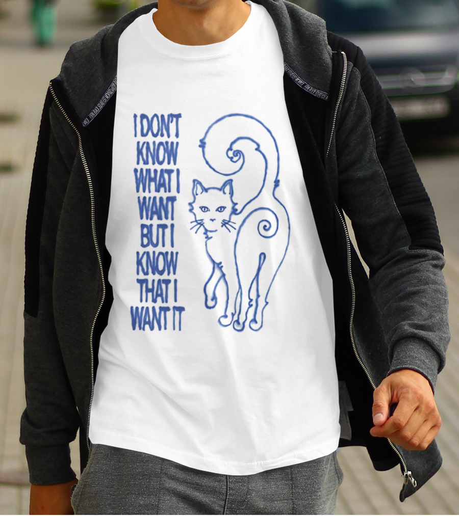 I Don't Know What I Want But I Know That I Want It Cat T-Shirt