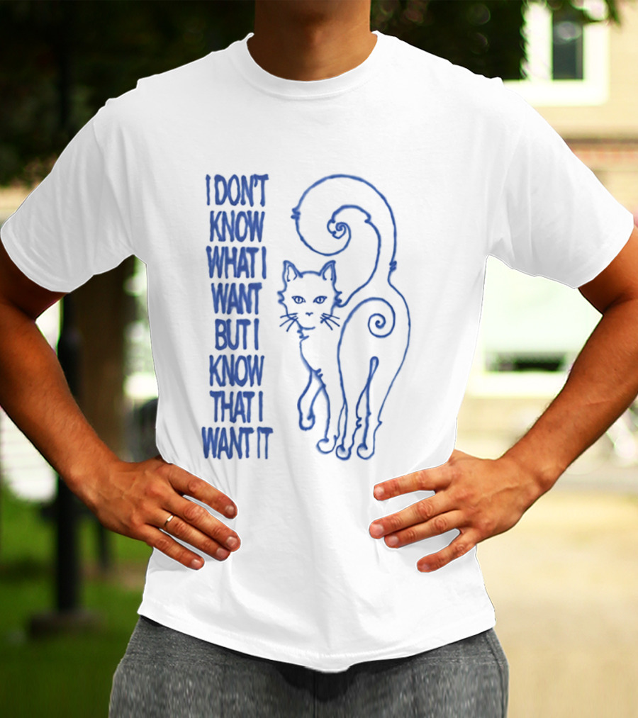 I Don't Know What I Want But I Know That I Want It Cat T-Shirt