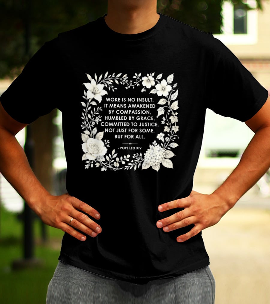 Woke Is No Insult Awakened By Compassion Humbled By Grace Committed To Justice Not Just For Some But For All Pope Leo XIV Floral Frame T-Shirt