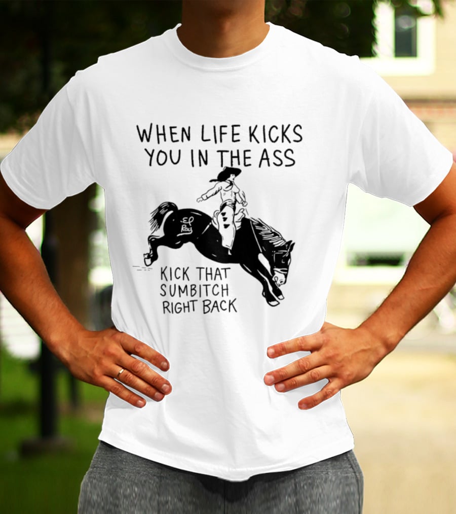 Cowboy When Life Kicks You In The Ass Kick That Sumbitch Right Back T-Shirt