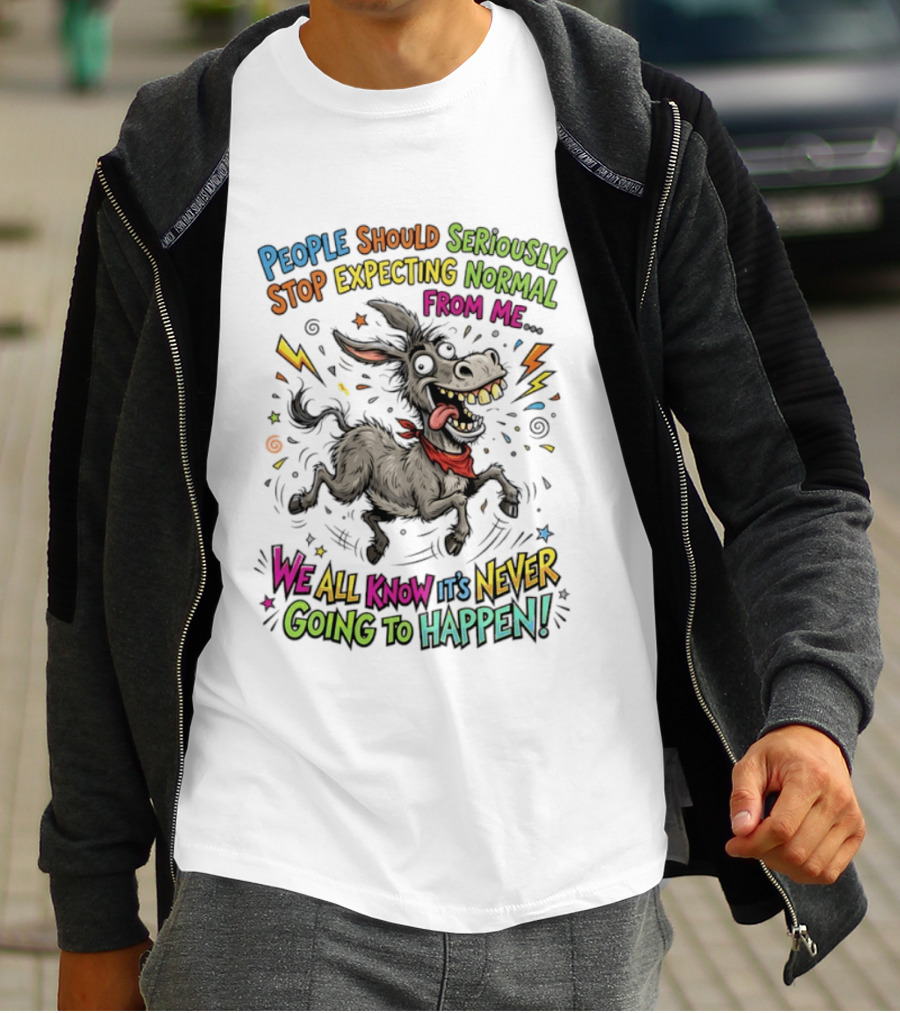 People Should Seriously Stop Expecting Normal From Me We All Know It's Never Going To Happen T-Shirt