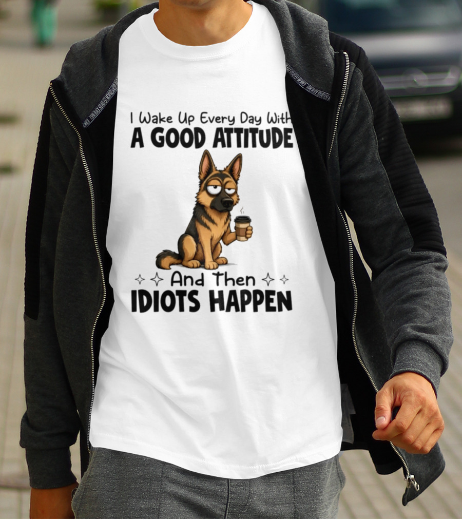 I Wake Up Every Day With A Good Attitude And Then Idiots Happen German Shepherd Coffee T-Shirt