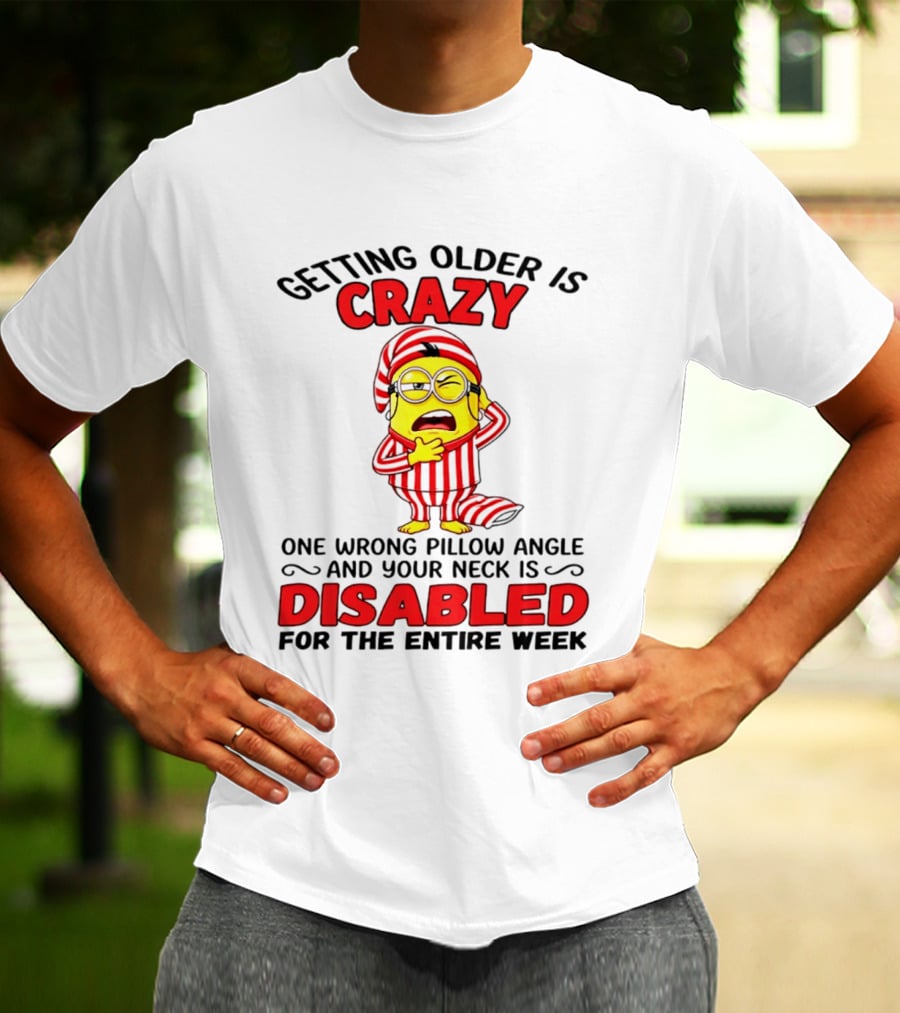 Getting Older Is Crazy Minion Neck Disabled For Entire Week T-Shirt