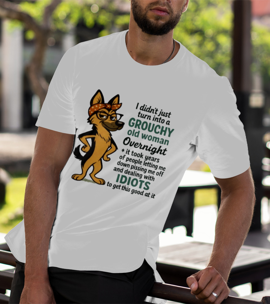 I Didn't Just Turn Into A Grouchy Old Woman German Shepherd Overnight Dealing With Idiots T-Shirt