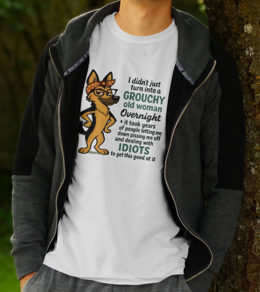 I Didn't Just Turn Into A Grouchy Old Woman German Shepherd Overnight Dealing With Idiots T-Shirt