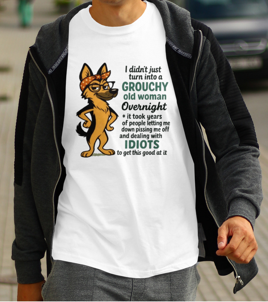 I Didn't Just Turn Into A Grouchy Old Woman German Shepherd Overnight Dealing With Idiots T-Shirt