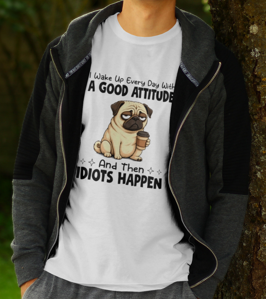 Grumpy Pug I Wake Up Every Day With A Good Attitude And Then Idiots Happen Coffee T-Shirt