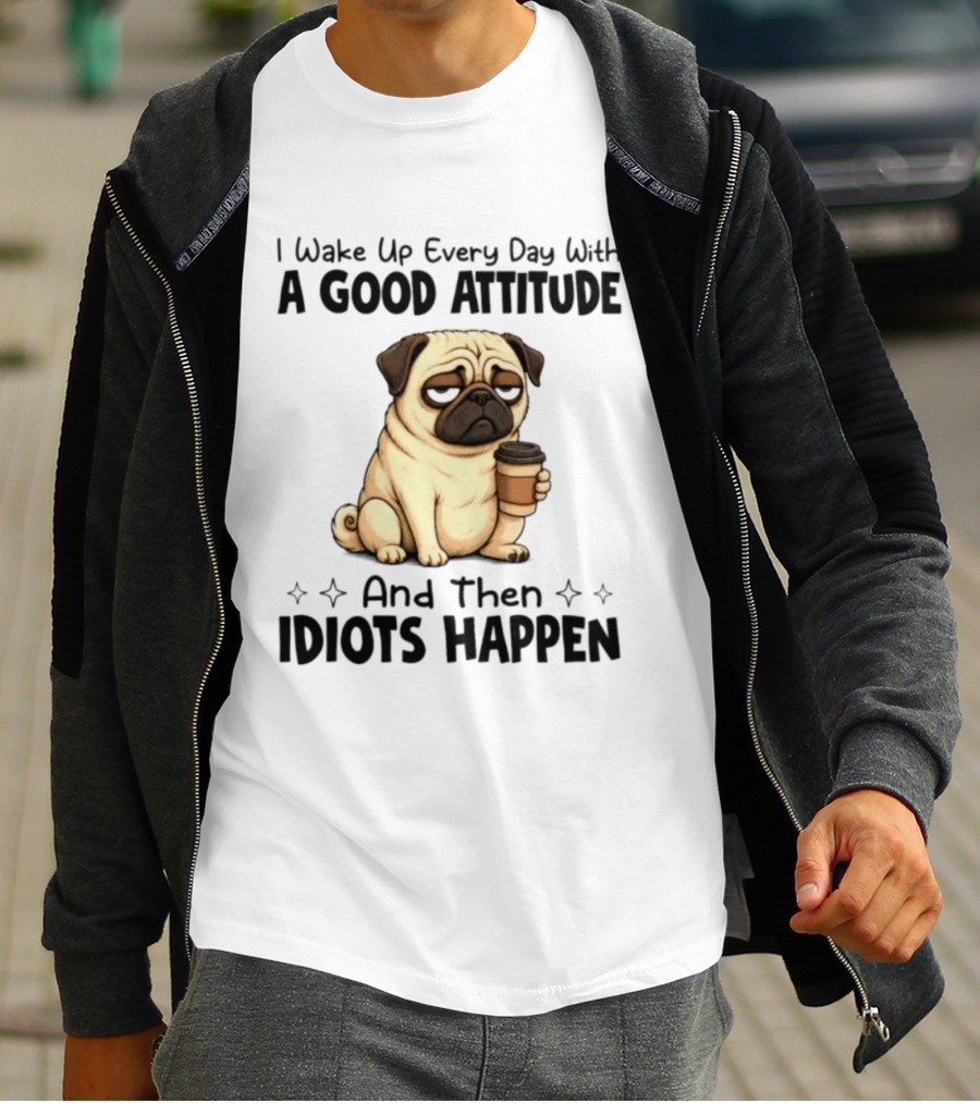 Grumpy Pug I Wake Up Every Day With A Good Attitude And Then Idiots Happen Coffee T-Shirt