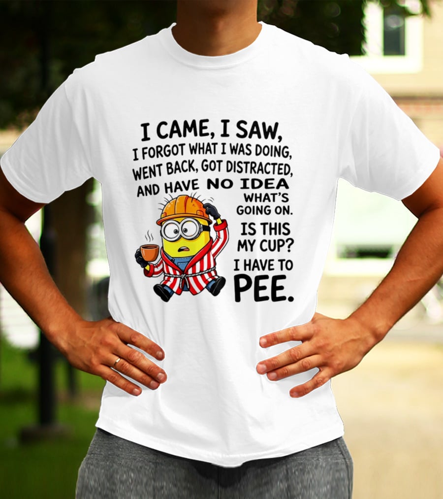 I Came I Saw I Forgot What I Was Doing Minion No Idea What's Going On Is This My Cup I Have To Pee T-Shirt