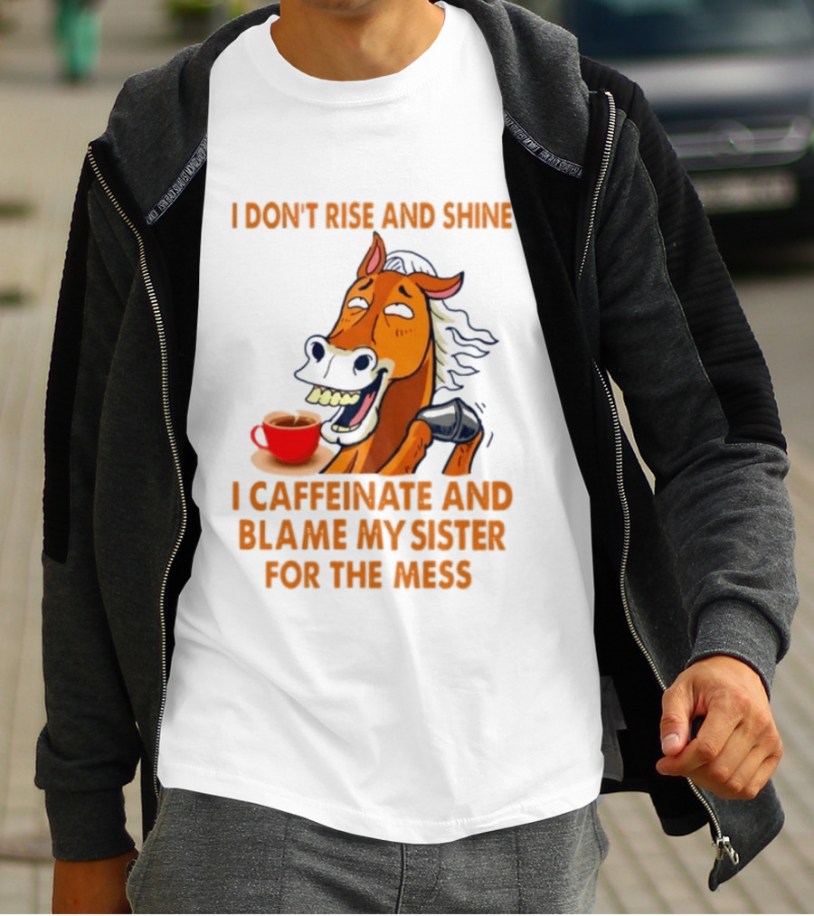 I Don't Rise And Shine I Caffeinate And Blame My Sister For The Mess Horse Coffee Cup T-Shirt