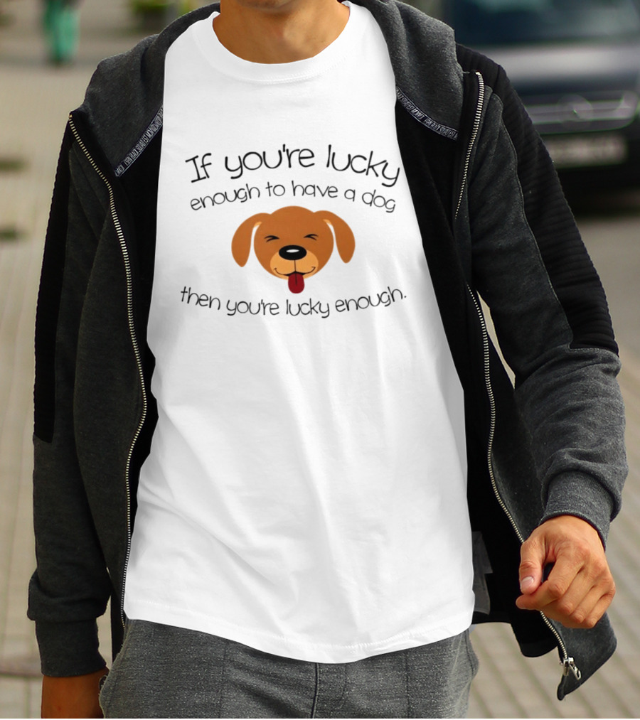 If You're Lucky Enough To Have A Dog Face Then You're Lucky Enough T-Shirt