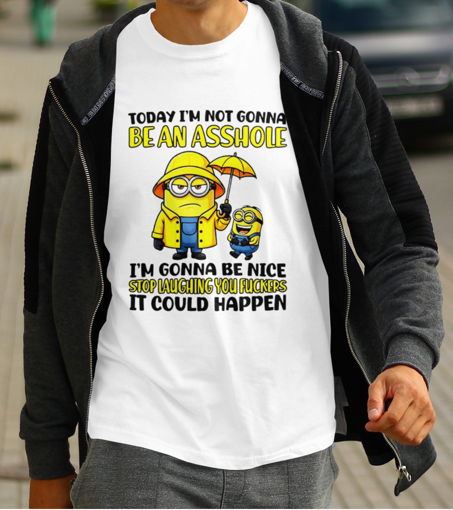 Today I'm Not Gonna Be An Asshole Minion I'm Gonna Be Nice Stop Laughing You It Could Happen T-Shirt
