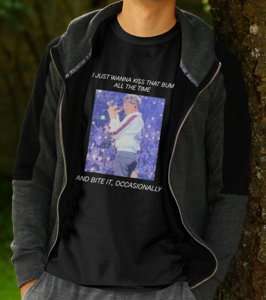 I Just Wanna Kiss That Bum All The Time And Bite It Occasionally Concert Performance T-Shirt