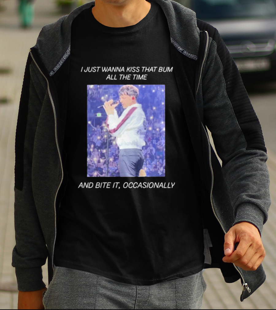 I Just Wanna Kiss That Bum All The Time And Bite It Occasionally Concert Performance T-Shirt