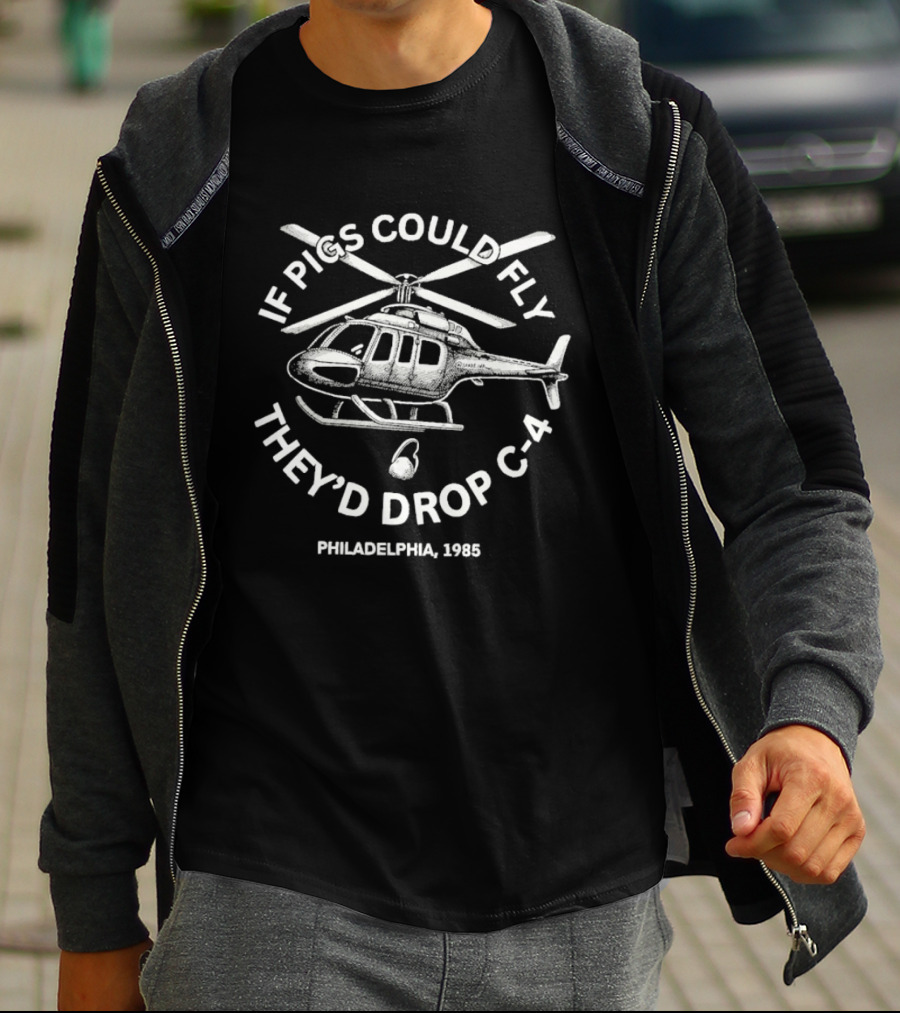 If Pigs Could Fly They'd Drop C 4 Philadelphia 1985 Helicopter T-Shirt
