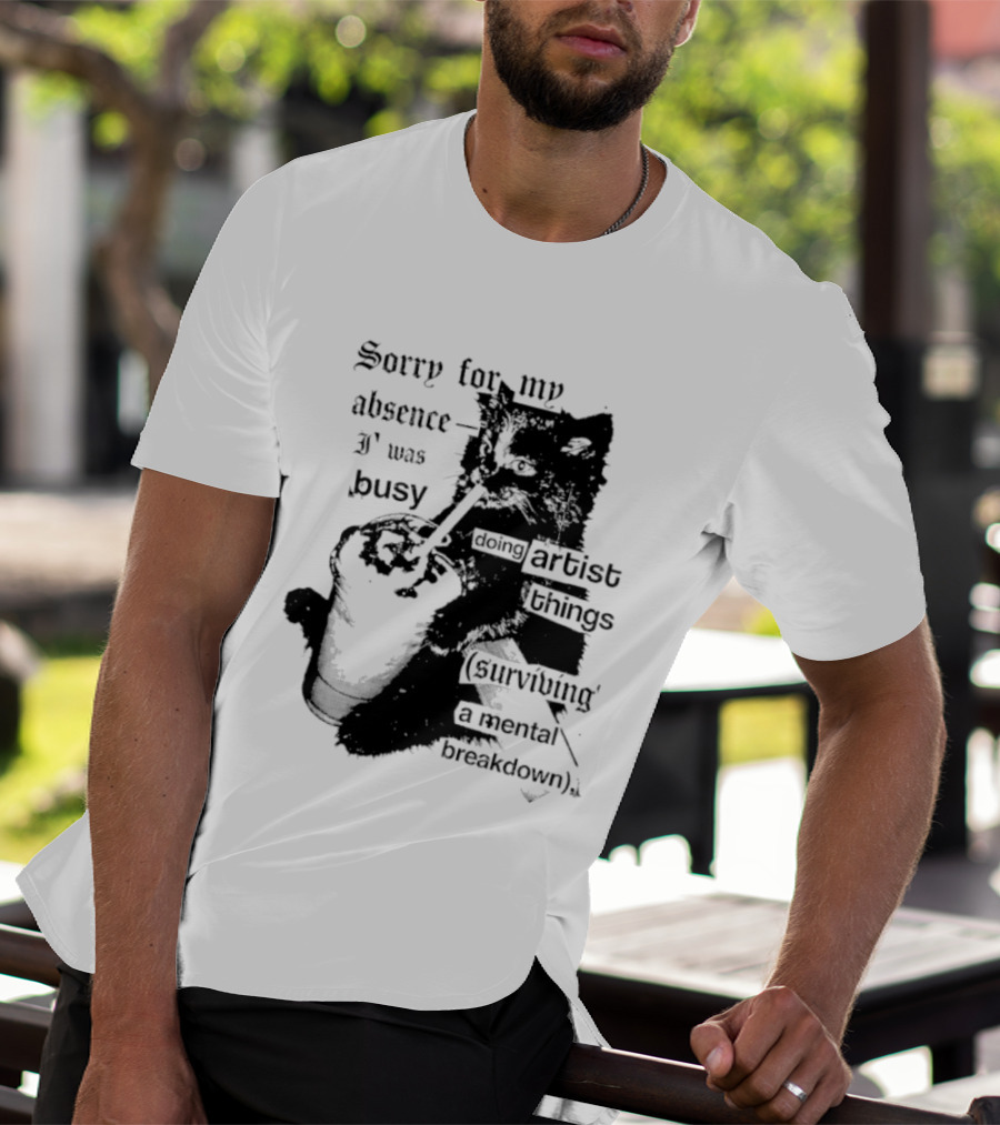 Sorry For My Absence I Was Busy Doing Artist Things Surviving A Mental Breakdown Cat T-Shirt