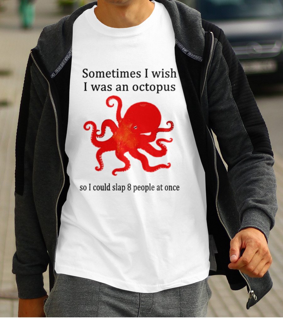 Sometimes I Wish I Was An Octopus So I Could Slap 8 People At Once T-Shirt