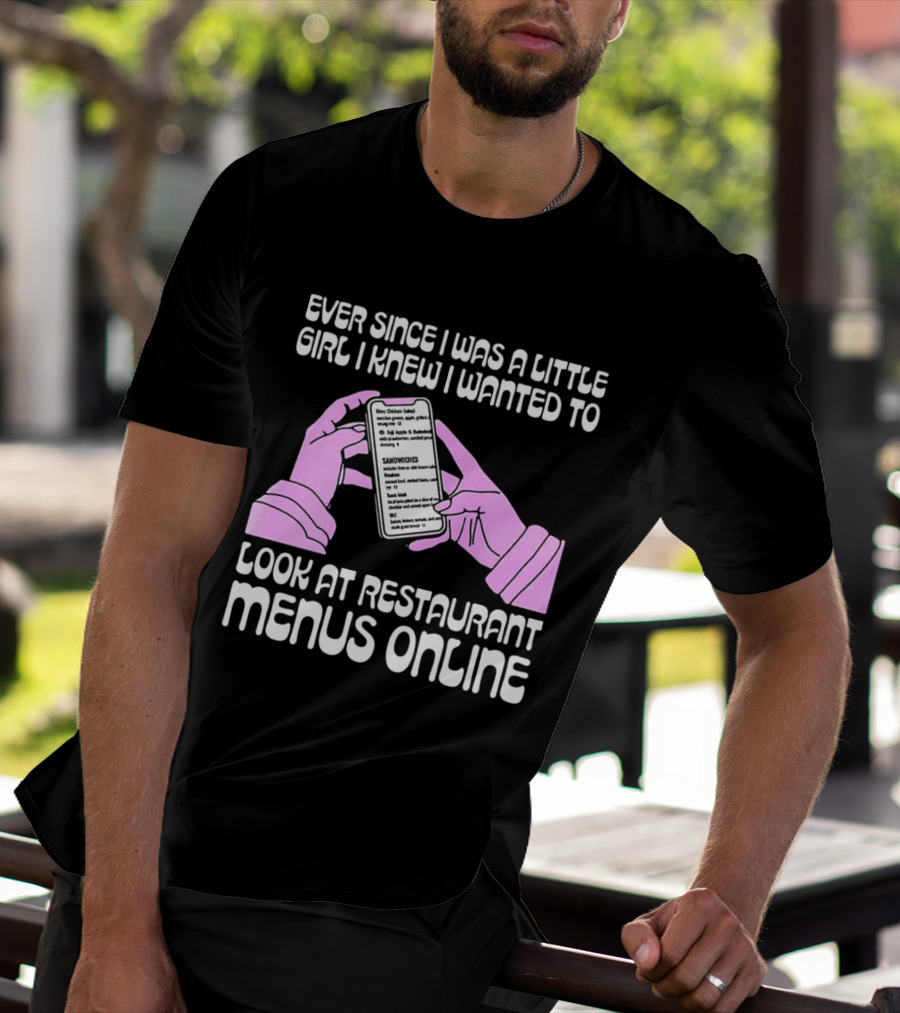 Ever Since I Was A Little Girl I Knew I Wanted To Look At Restaurant Menus Online T-Shirt