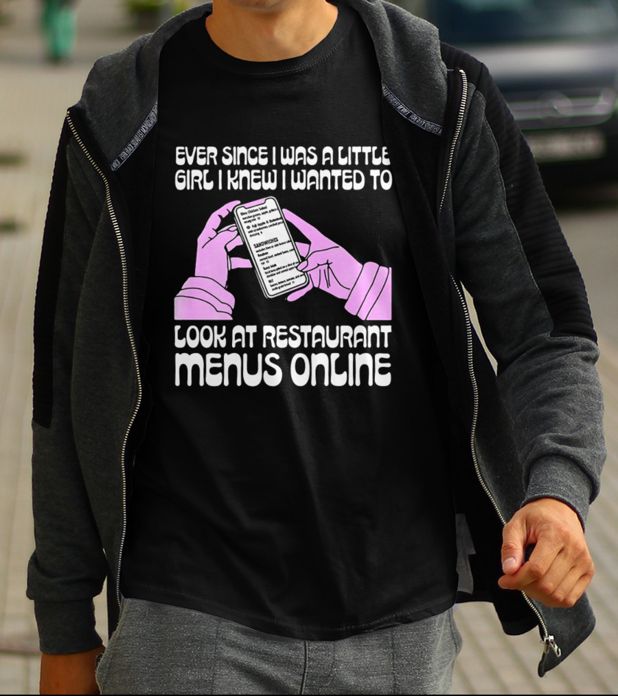 Ever Since I Was A Little Girl I Knew I Wanted To Look At Restaurant Menus Online T-Shirt