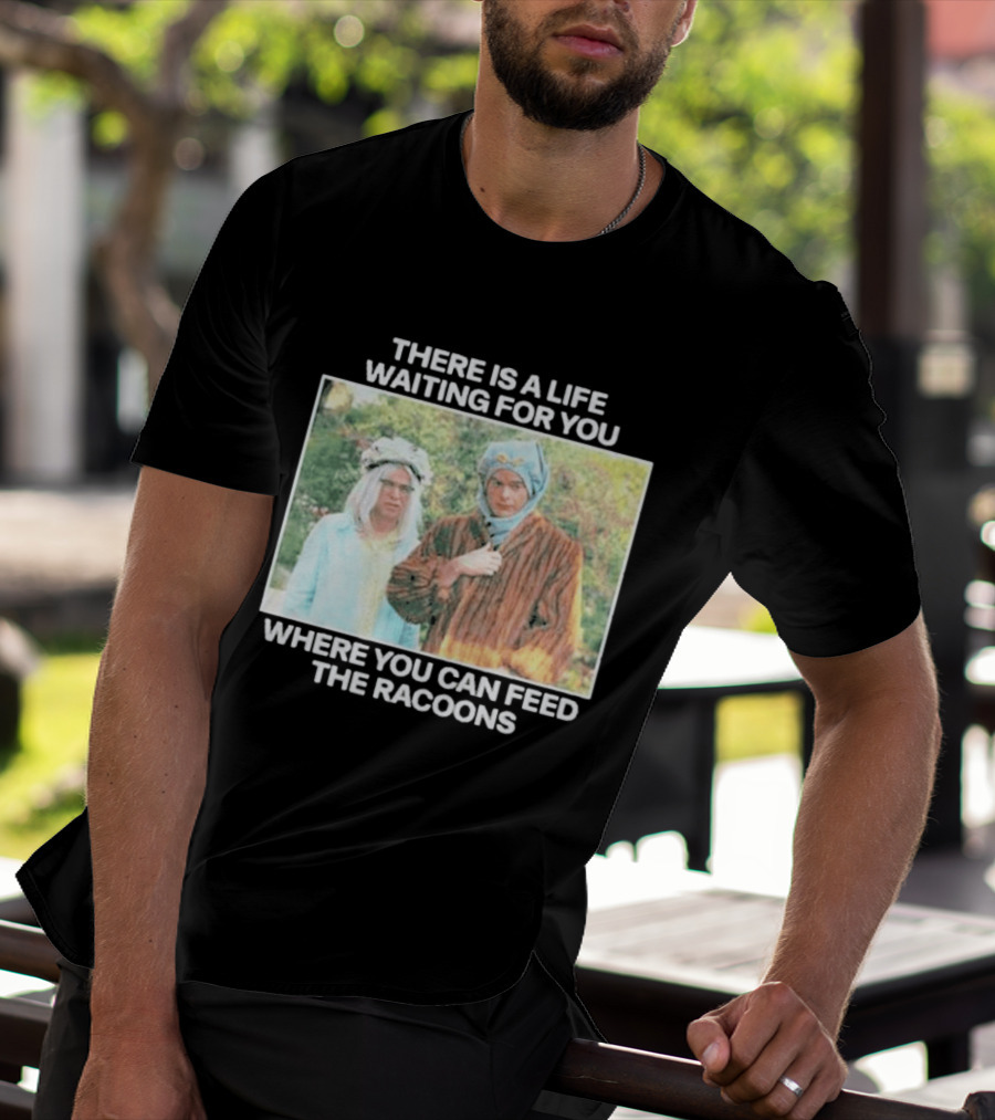 There Is A Life Waiting For You Where You Can Feed The Racoons Comedy Pair Costume Scene T-Shirt