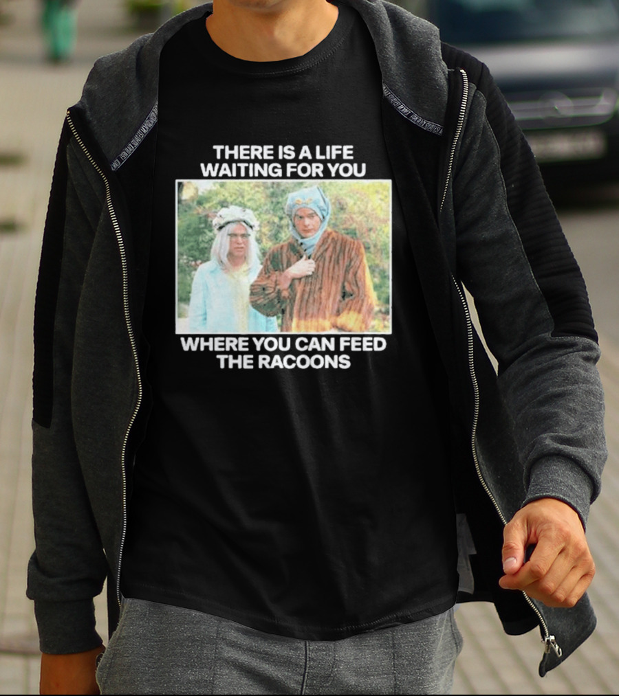 There Is A Life Waiting For You Where You Can Feed The Racoons Comedy Pair Costume Scene T-Shirt