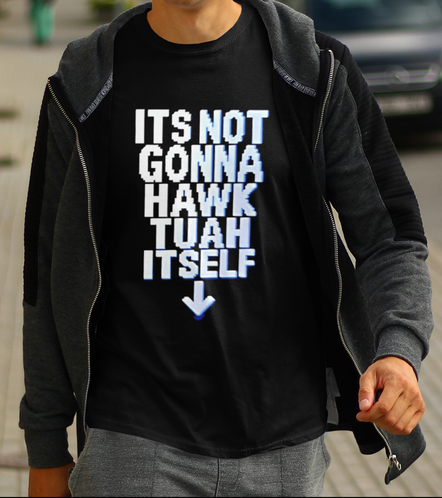 Its Not Gonna Hawk Tuah Itself T-Shirt