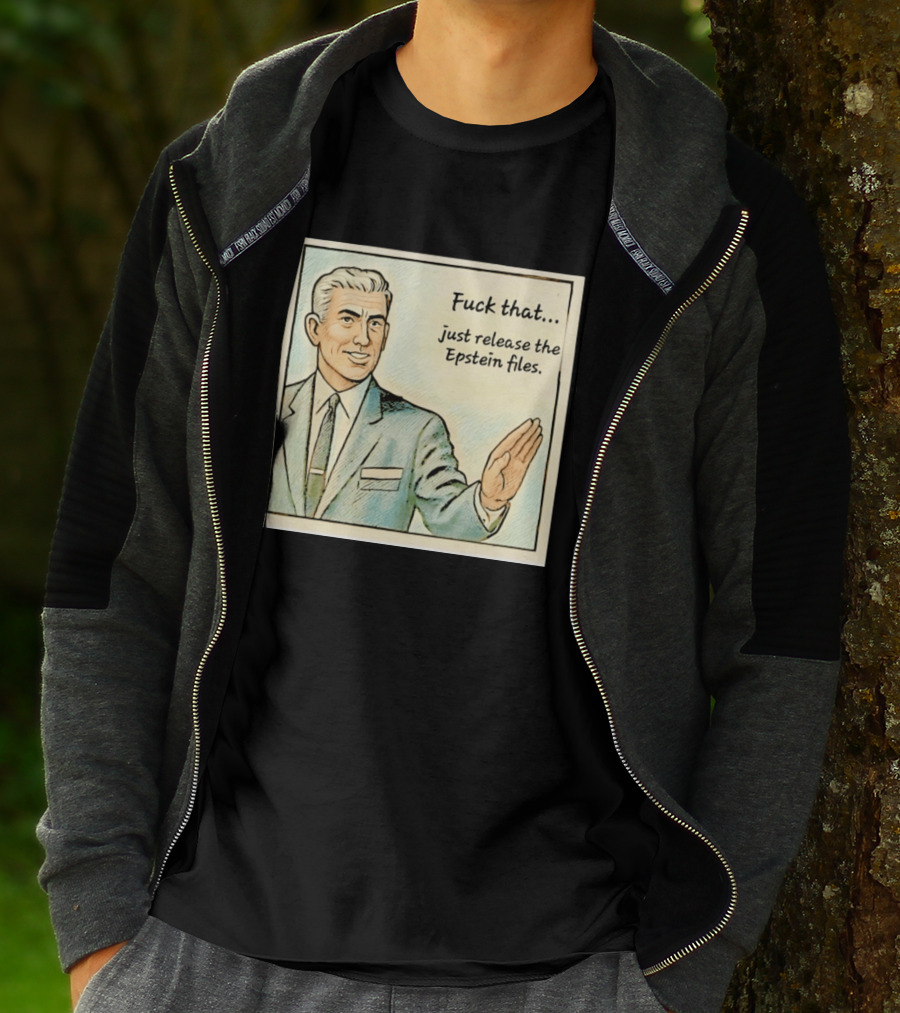 Fuck That Just Release The Epstein Files T-Shirt