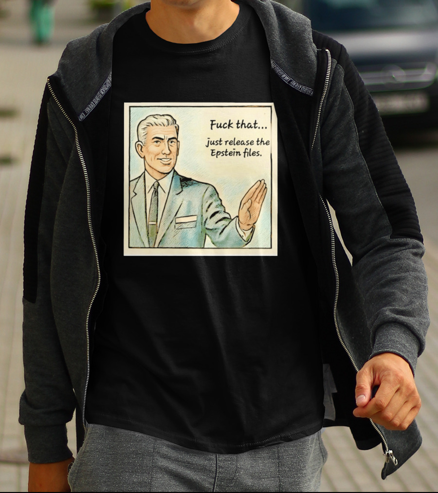 Fuck That Just Release The Epstein Files T-Shirt
